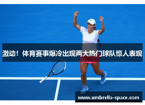 激动！体育赛事爆冷出现两大热门球队惊人表现