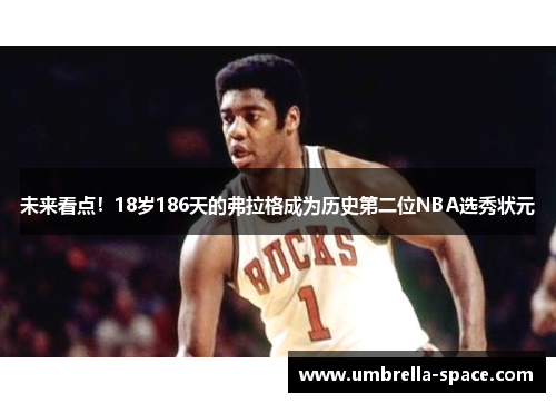 未来看点！18岁186天的弗拉格成为历史第二位NBA选秀状元