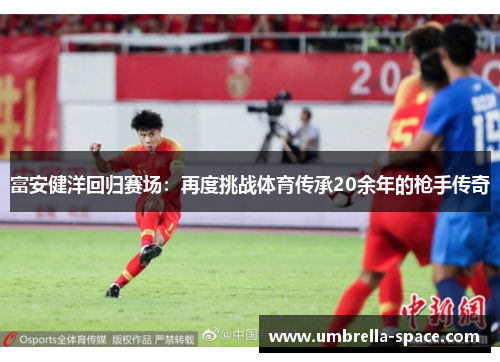 富安健洋回归赛场：再度挑战体育传承20余年的枪手传奇
