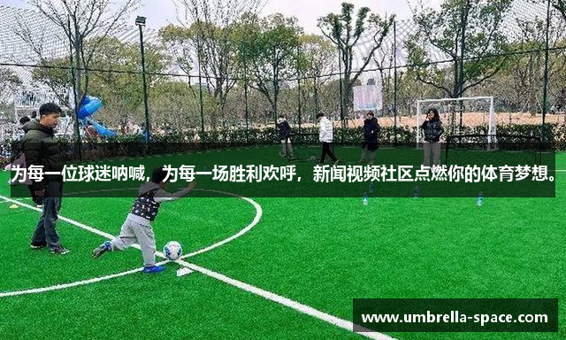 为每一位球迷呐喊，为每一场胜利欢呼，新闻视频社区点燃你的体育梦想。